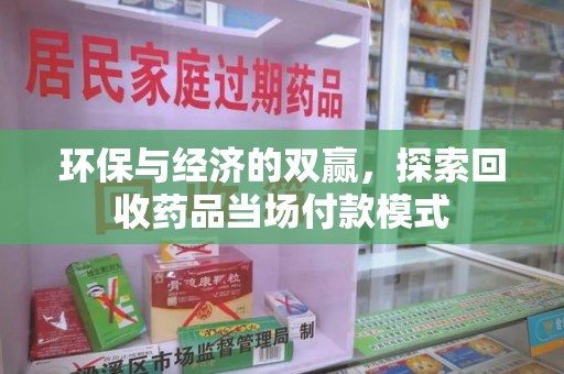 沧州环保与经济的双赢，探索回收药品当场付款模式