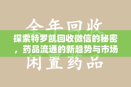 沧州探索特罗凯回收微信的秘密，药品流通的新趋势与市场洞察