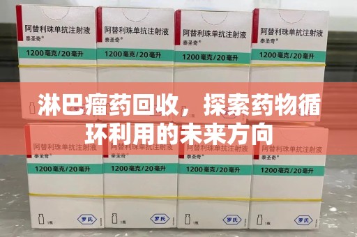 沧州淋巴瘤药回收，探索药物循环利用的未来方向