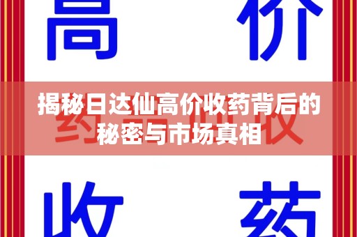 沧州揭秘日达仙高价收药背后的秘密与市场真相