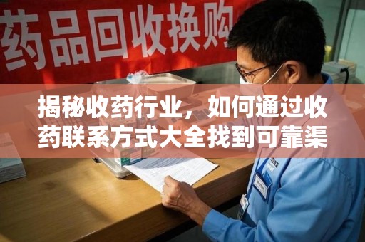 沧州揭秘收药行业，如何通过收药联系方式大全找到可靠渠道
