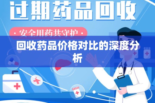 沧州回收药品价格对比的深度分析