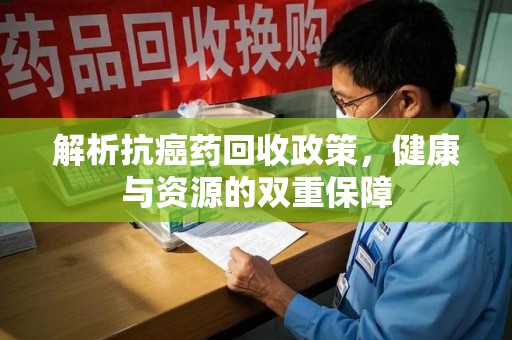 沧州解析抗癌药回收政策，健康与资源的双重保障