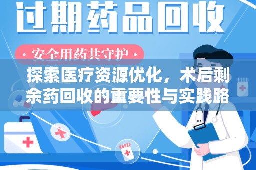 沧州探索医疗资源优化，术后剩余药回收的重要性与实践路径