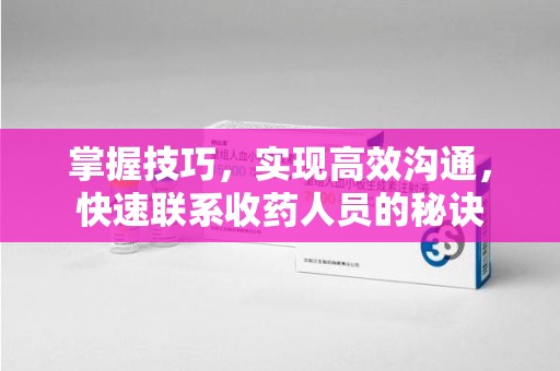 沧州掌握技巧，实现高效沟通，快速联系收药人员的秘诀