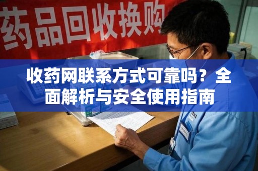沧州收药网联系方式可靠吗？全面解析与安全使用指南