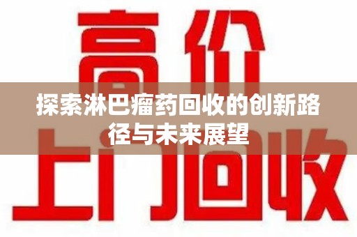 沧州探索淋巴瘤药回收的创新路径与未来展望