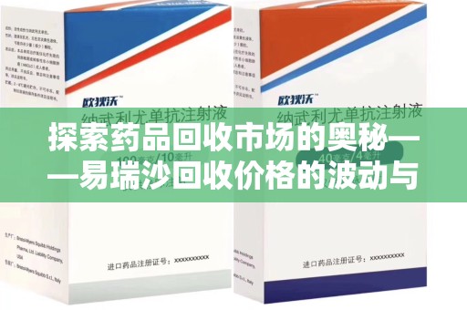 沧州探索药品回收市场的奥秘——易瑞沙回收价格的波动与影响