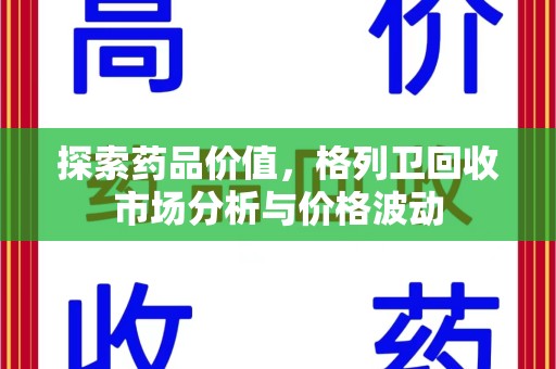 沧州探索药品价值，格列卫回收市场分析与价格波动
