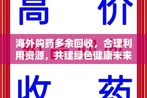 沧州海外购药多余回收，合理利用资源，共建绿色健康未来