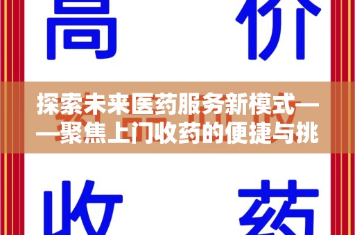 沧州探索未来医药服务新模式——聚焦上门收药的便捷与挑战