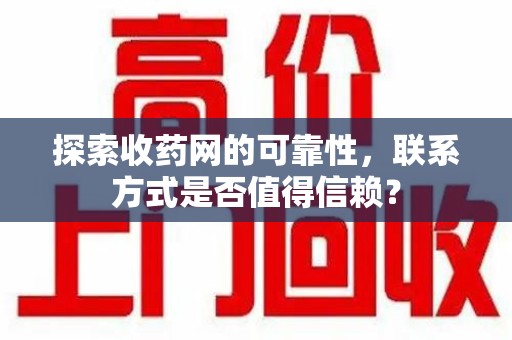 沧州探索收药网的可靠性，联系方式是否值得信赖？