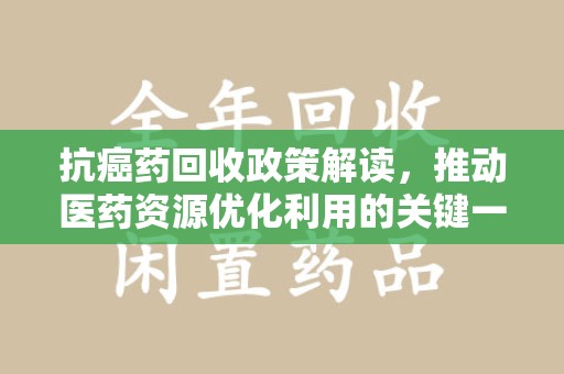 沧州抗癌药回收政策解读，推动医药资源优化利用的关键一步