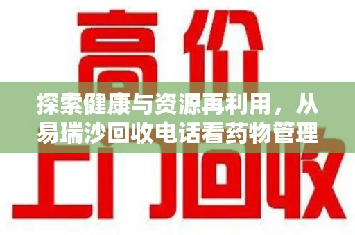 沧州探索健康与资源再利用，从易瑞沙回收电话看药物管理的重要性