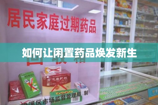 沧州如何让闲置药品焕发新生
