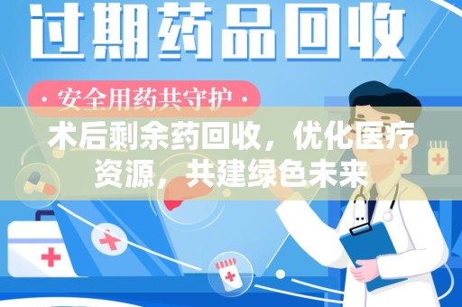 沧州术后剩余药回收，优化医疗资源，共建绿色未来
