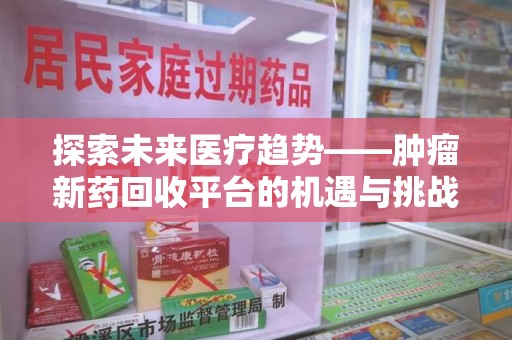 沧州探索未来医疗趋势——肿瘤新药回收平台的机遇与挑战