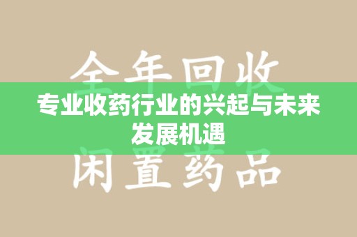 沧州专业收药行业的兴起与未来发展机遇